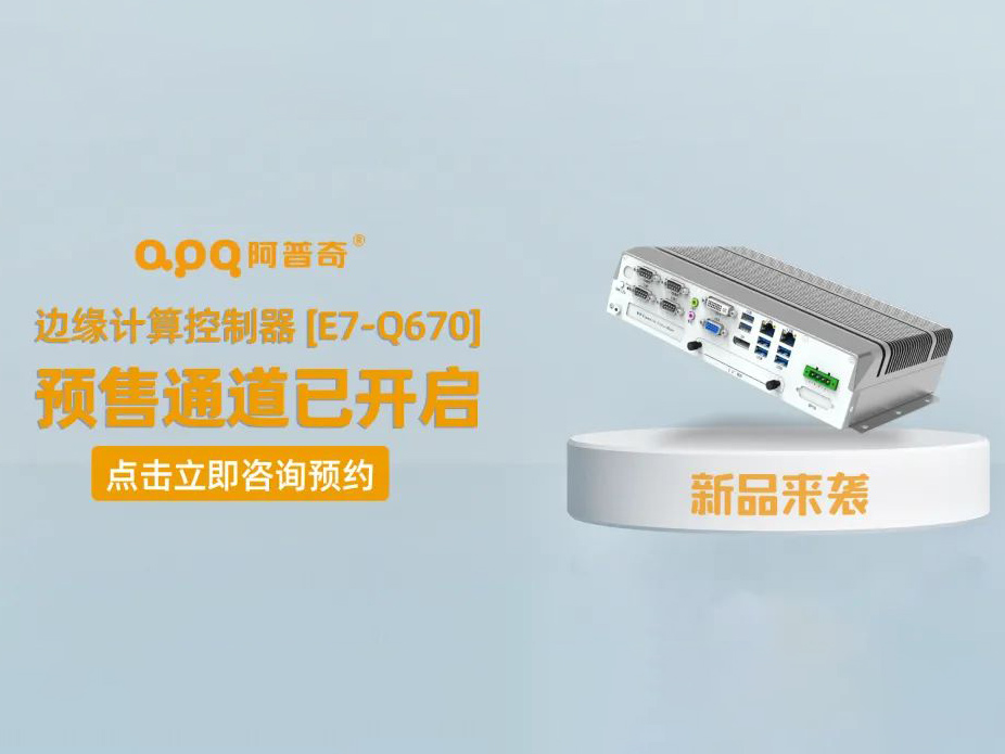 阿普奇邊緣計算控制器煥新成果——E7-Q670正式發布，預售通道已開啟！